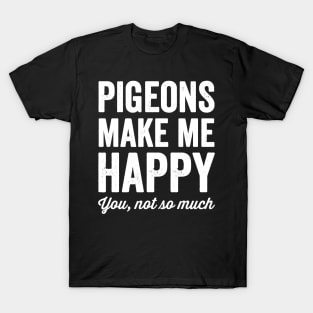 Pigeons make me happy you not so much T-Shirt